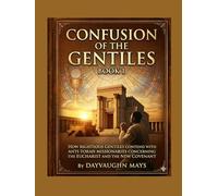 Confusion of the Gentiles Book 1: How the Righteous Gentiles contend with Anti-Torah Missionaries concerning, the Eucharist and the New Covenant