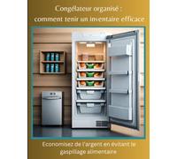 Congélateur organisé: comment tenir un inventaire efficace. 118 pages pratiques pour inventorier ce que l’on a dans son congélateur, économiser de