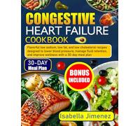 CONGESTIVE HEART FAILURE COOBOOK: Flavorful Low Sodium, Low Fat, and Low Cholesterol Recipes Designed to Lower Blood Pressure, Manage Fluid Retention, and Improve Wellness with a 30-Day Meal Plan