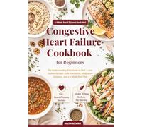Congestive Heart Failure Cookbook for Beginners: The Understanding-First Guide to CHF - Low-Sodium Recipes, Fluid Monitoring, Medication Guidance, and a 4-Week Meal Plan