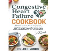 Congestive Heart Failure Cookbook: The Low Sodium, Fat, & Cholesterol Recipes with Super Easy Healthy Dash Meal For Newly Diagnosed Seniors, and Beginners To Prevent and Reverse Blood Pressure