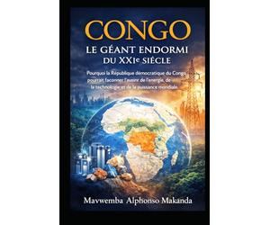 CONGO: LE GÉANT ENDORMI DU XXIe SIÈCLE: Pourquoi la République Démocratique du Congo pourrait façonner l’avenir de l’énergie, de la technologie et de la puissance mondiale