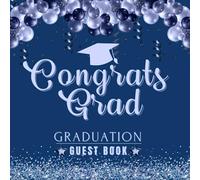 Congrats Grad Graduation Guest Book: Congratulations Graduate Signing In Book For Messages, Advice, Well Wishes & Photo's For Students, Perfect Memory Keepsake, Navy Blue Balloon Garland Arch