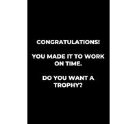 Congratulations! You Made It to Work on Time. Do You Want a Trophy?: A Hilarious Notebook for the Chronically Punctual (and Those Who Wish They Were)
