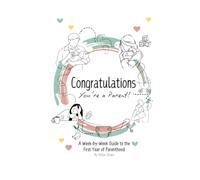 Congratulations You're a Parent: A Week-by-Week Guide to the First Year of Parenthood