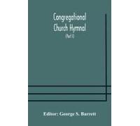 Congregational Church Hymnal; Or, Hymns Of Worship, Praise, And Prayer Edited For The Congregational Union Of England And Wales (Part I) Hymns With Tunes