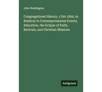 Congregational History, 1700-1800, in Relation to Contemporaneous Events, Education, the Eclipse of Faith, Revivals, and Christian Missions