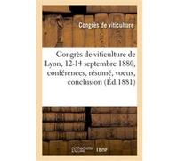 Congrès de viticulture de Lyon, 12-14 septembre 1880, conférences, résumé, voeux, conclusion Congres De Viticulture (Auteur)