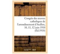 Congrès Des Oeuvres Catholiques De L'arrondissement D'avallon, 10, 11, 12 Juin 1910
