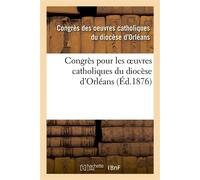 Congrès pour les oeuvres catholiques du diocèse d'Orléans : tenu les 21, 22, 23 et 24 juillet 1875 - Collectif - Hachette Bnf - broché - Livre