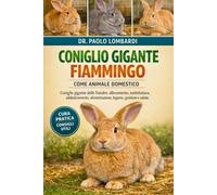 CONIGLIO GIGANTE FIAMMINGO COME ANIMALE DOMESTICO: coniglio gigante delle Fiandre : allevamento, toelettatura, addestramento, alimentazione, legame, gestione e salute