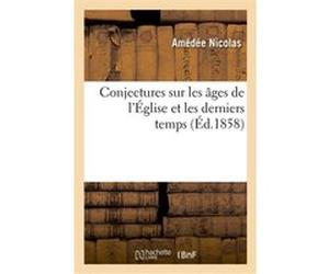 Conjectures sur les âges de l'Église et les derniers temps : tirées de l'Apocalypse, de l'Évangile Amédée Nicolas (Auteur)
