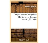 Conjectures sur les âges de l'Église et les derniers temps : tirées de l'Apocalypse, de l'Évangile , des Épitres des apôtres, et des prophéties de l'Ancien Testament - Amédée Nicolas - Hachette Bnf - 