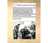 Conjugal Love Reveal'd; In the Nightly Pleasures of the Marriage Bed, and the Advantages of That Happy State. in an Essay Concerning Humane Generation Venette, Nicolas (Auteur)