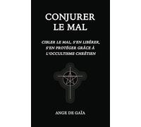 Conjurer le mal: Cibler le mal, s’en libérer, s’en protéger grâce à l’Occultisme Chrétien.