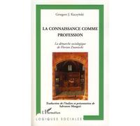 Connaissance comme profession La démarche sociologique de Florian Znaniecki - Grzegorz Kaczynski - L'harmattan - broché - Essai