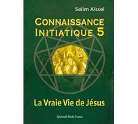 Connaissance Initiatique 5 : La Vraie Vie de Jésus