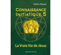 Connaissance Initiatique 5 : La Vraie Vie de Jésus