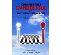 CONNAISSANCE SYMBOLIQUE ET MYSTIQUE AU PREMIER DEGRÉ: ENSEIGNEMENTS NÉCESSAIRES POUR DÉVELOPPER LE PREMIER DEGRÉ MAÇONNIQUE