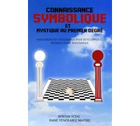 CONNAISSANCE SYMBOLIQUE ET MYSTIQUE AU PREMIER DEGRÉ: ENSEIGNEMENTS NÉCESSAIRES POUR DÉVELOPPER LE PREMIER DEGRÉ MAÇONNIQUE