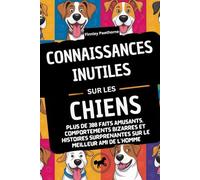 CONNAISSANCES INUTILES SUR LES CHIENS: Plus de 300 faits amusants, comportements bizarres et histoires surprenantes sur le meilleur ami de l'homme