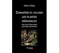 Connaître et utiliser les plantes médicinales: Tout ce qu’il faut savoir pour bien commencer