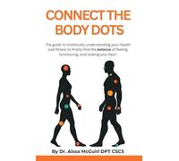 Connect the Body Dots: The Guide to Holistically Understanding Your Health and Fitness to Finally Find the Balance of Feeling, Functioning and Looking Your Best.