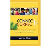 Connect To Correct: A better way to create boundaries with your child without yelling,threats and fear-based control.