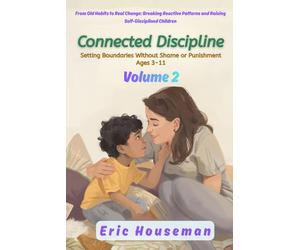 Connected Discipline: Setting Boundaries Without Shame or Punishment Ages 3-11, Vol. 2: From Old Habits to Real Change: Breaking Reactive Patterns and Raising Self-Disciplined Children