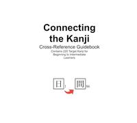 Connecting the Kanji: A Cross-Reference Guidebook Containing 220 Target Kanji for Beginning to Intermediate Learners