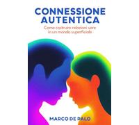 CONNESSIONE AUTENTICA: Come costruire relazioni vere in un mondo superficiale