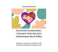 Connexions Instantanées : Comment Créer des Liens Authentiques dès le Début: Guide pour surmonter la timidité et créer des liens authentiques et épanouissants