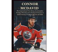 CONNOR MCDAVID BIOGRAPHY: The Inspirational True Story of a Canadian Prodigy Who Rose from Backyard Dreams to Global Hockey Greatness Against All Odds