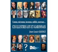Connus, Méconnus, Inconnus, Oubliés, Nouveaux, Ces Illustres Lot-Et-Garonnais Tome 1