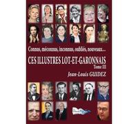 Connus, Méconnus, Inconnus, Oubliés, Nouveaux, Ces Illustres Lot-Et-Garonnais Tome 3