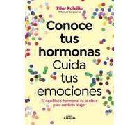 Conoce Tus Hormonas. Cuida Tus Emociones. El Equilibrio Hormonal Es La Clave Para Sentirte Mejor / Get To Know Your Hormones. Take Care Of Your Emotions