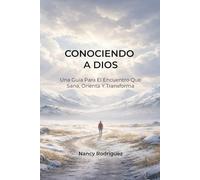 Conociendo a Dios: Una Guía Para El Encuentro Que Sana, Orienta Y Transforma