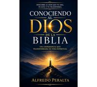 Conociendo al Dios de la Biblia: Descubre al Dios que te ama, te guía y te transforma