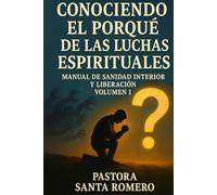 CONOCIENDO EL PORQUÉ DE LAS LUCHAS ESPIRITUALES: MANUAL DE SANIDAD INTERIOR Y LIBERACIÓN VOLUMEN 1