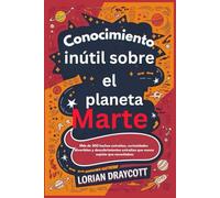Conocimiento inútil sobre el planeta Marte: Más de 300 hechos extraños, curiosidades divertidas y descubrimientos extraños que nunca supiste que necesitabas