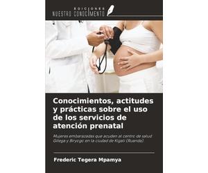 Conocimientos, actitudes y prácticas sobre el uso de los servicios de atención prenatal: Mujeres embarazadas que acuden al centro de salud Gitega y Biryogo en la ciudad de Kigali (Ruanda).