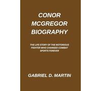 CONOR MCGREGOR BIOGRAPHY: THE LIFE STORY OF THE NOTORIOUS FIGHTER WHO CHANGED COMBAT SPORTS FOREVER