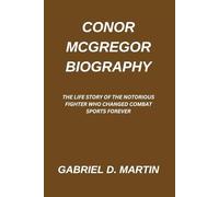 CONOR MCGREGOR BIOGRAPHY: THE LIFE STORY OF THE NOTORIOUS FIGHTER WHO CHANGED COMBAT SPORTS FOREVER