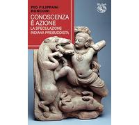 Conoscenza è azione. La speculazione indiana prebuddista