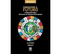 Conoscere il futuro. Il calendario Maya. Strumento di creazione dimensionale. Alchimie (Vol. 2)