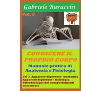 Conoscere Il Proprio Corpo. Anatomia Umana Vol 3: Volume 3. Apparato Digerente- Anatomia. Apparato Digerente - Fisiologia. Psicobiologia Dei ... Il Proprio Corpo. Educazione Alla Salute)