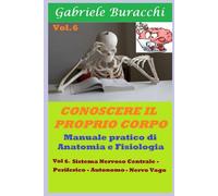 Conoscere Il Proprio Corpo. Anatomia Umana Vol.6: Sistema Nervoso Centrale- Sistema Nervoso Periferico- Nervo Vago (Conoscere Il Proprio Corpo. Educazione Alla Salute)
