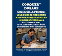Conquer Dosage Calculations: Your Guide to Medication Math for Nurses and Allied Health Professionals: Master Safe Dosing, IV Calculations, and Clinical Conversions with Confidence