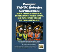 Conquer FANUC Robotics Certification: Guide to Robot Operation, Programming, Vision, Safety, and Automation Across All FANUC Platforms
