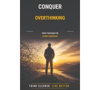 Conquer Overthinking: Train Your Mind for Clarity and Peace